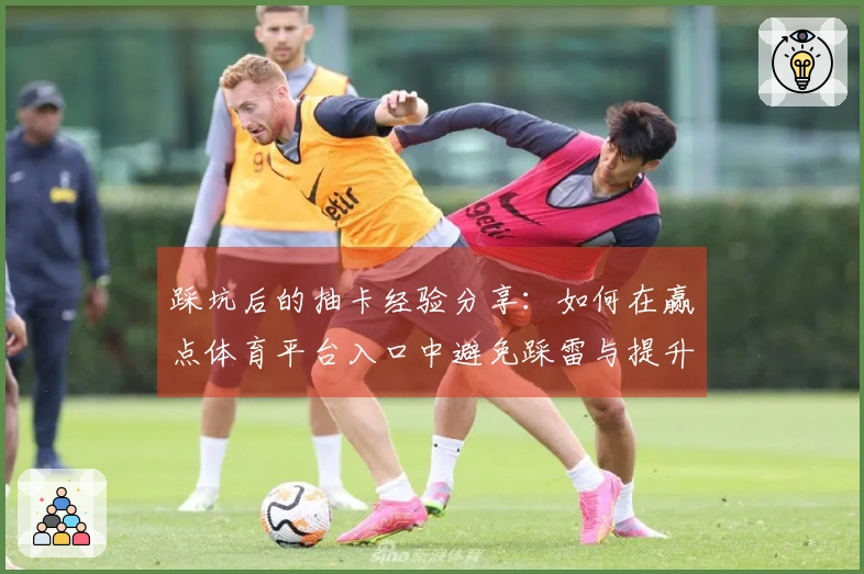 踩坑后的抽卡经验分享：如何在赢点体育平台入口中避免踩雷与提升收益