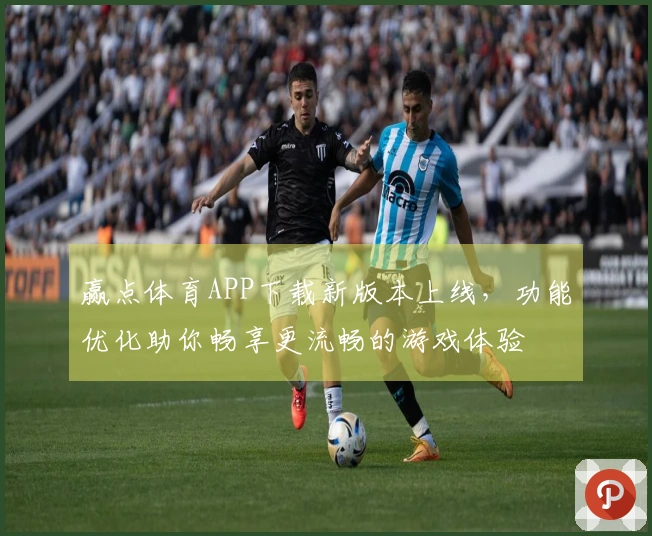 赢点体育APP下载新版本上线，功能优化助你畅享更流畅的游戏体验