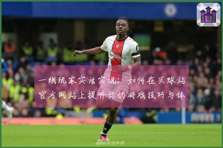 一线玩家实话实说：如何在买球站官方网站上提升你的游戏技巧与体验