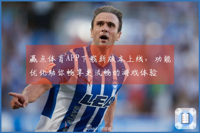 赢点体育APP下载新版本上线，功能优化助你畅享更流畅的游戏体验