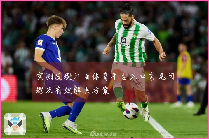 实测发现江南体育平台入口常见问题及有效解决方案